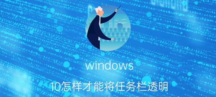 windows 10怎样才能将任务栏透明 win10通知栏怎么设置透明？